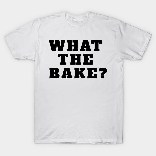 WHAT THE BAKE? T-Shirt by baseCompass